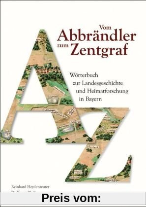 Vom Abbrändler zum Zentgraf: Wörterbuch zur Landesgeschichte und Heimatforschung in Bayern
